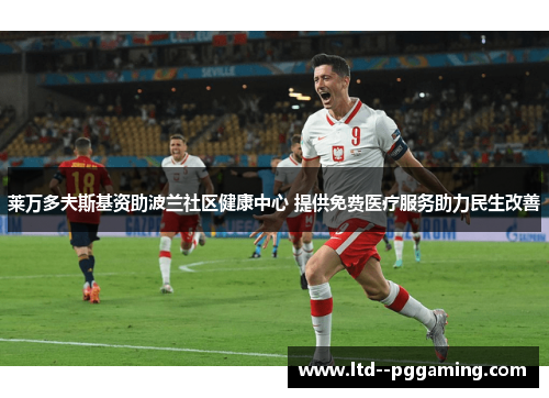 莱万多夫斯基资助波兰社区健康中心 提供免费医疗服务助力民生改善