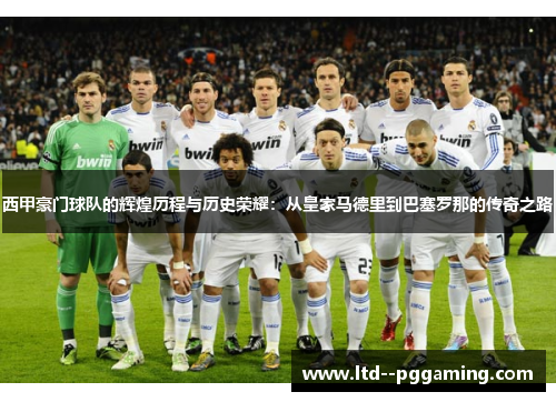 西甲豪门球队的辉煌历程与历史荣耀:从皇家马德里到巴塞罗那的传奇之路 西甲豪门球队的辉煌历程与历史荣耀:从皇家马德里到巴塞罗那的传奇之路