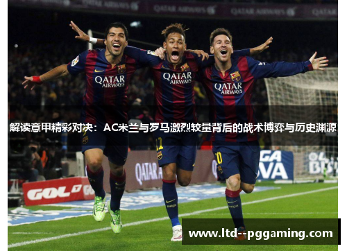 解读意甲精彩对决：AC米兰与罗马激烈较量背后的战术博弈与历史渊源