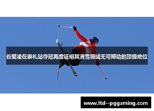 谷爱凌在崇礼站夺冠再度证明其滑雪领域无可撼动的顶级地位