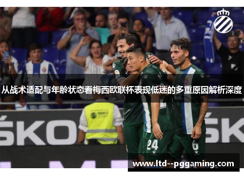 从战术适配与年龄状态看梅西欧联杯表现低迷的多重原因解析深度 从战术适配与年龄状态看梅西欧联杯表现低迷的多重原因解析深度