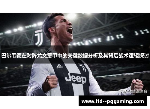 巴尔韦德在对阵尤文意甲中的关键数据分析及其背后战术逻辑探讨 巴尔韦德在对阵尤文意甲中的关键数据分析及其背后战术逻辑探讨