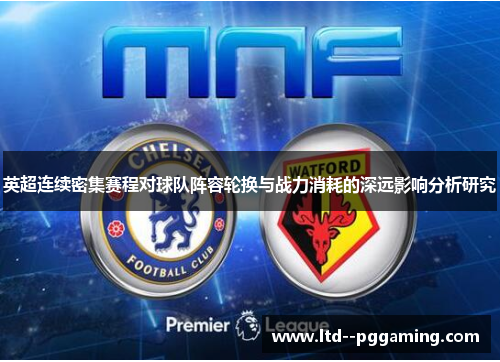 英超连续密集赛程对球队阵容轮换与战力消耗的深远影响分析研究 英超连续密集赛程对球队阵容轮换与战力消耗的深远影响分析研究