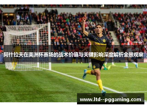 阿什拉夫在美洲杯赛场的战术价值与关键影响深度解析全景观察 阿什拉夫在美洲杯赛场的战术价值与关键影响深度解析全景观察