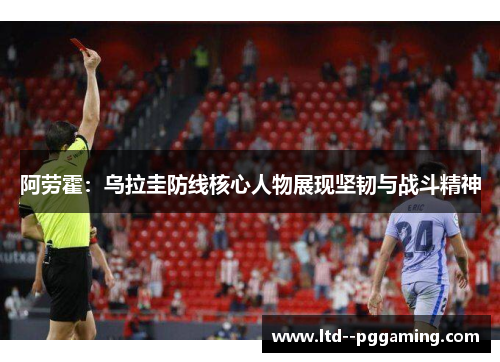 阿劳霍：乌拉圭防线核心人物展现坚韧与战斗精神