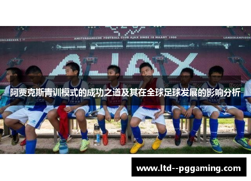 阿贾克斯青训模式的成功之道及其在全球足球发展的影响分析 阿贾克斯青训模式的成功之道及其在全球足球发展的影响分析
