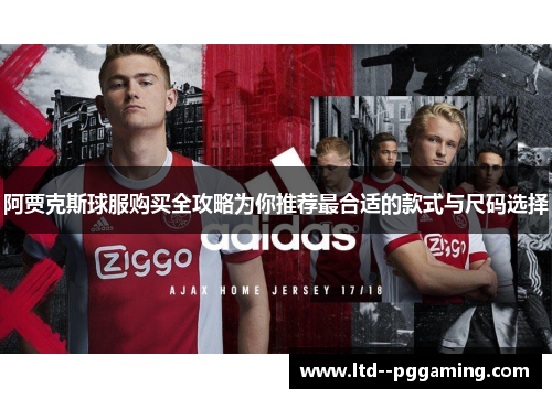 阿贾克斯球服购买全攻略为你推荐最合适的款式与尺码选择 阿贾克斯球服购买全攻略为你推荐最合适的款式与尺码选择
