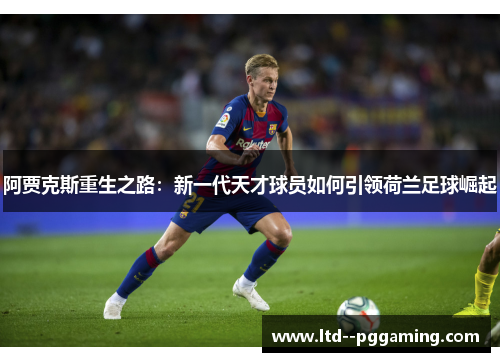 阿贾克斯重生之路:新一代天才球员如何引领荷兰足球崛起 阿贾克斯重生之路:新一代天才球员如何引领荷兰足球崛起
