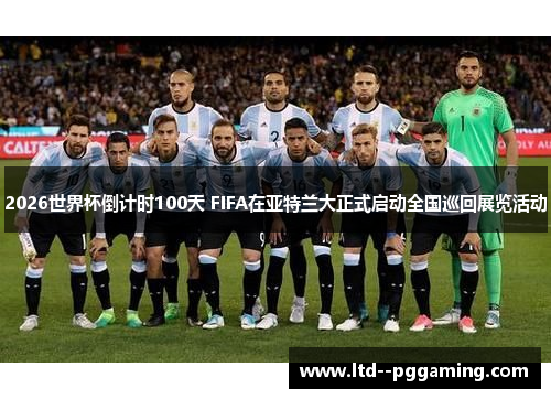 2026世界杯倒计时100天 FIFA在亚特兰大正式启动全国巡回展览活动 2026世界杯倒计时100天 FIFA在亚特兰大正式启动全国巡回展览活动