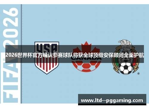 2026世界杯官方确认参赛球队将获全球顶级安保顾问全面护航 2026世界杯官方确认参赛球队将获全球顶级安保顾问全面护航