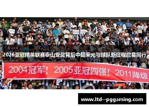 2026亚冠精英联赛泰山受奖背后中超荣光与球队新征程启幕同行 2026亚冠精英联赛泰山受奖背后中超荣光与球队新征程启幕同行