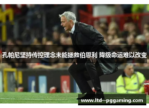 孔帕尼坚持传控理念未能拯救伯恩利 降级命运难以改变 孔帕尼坚持传控理念未能拯救伯恩利 降级命运难以改变