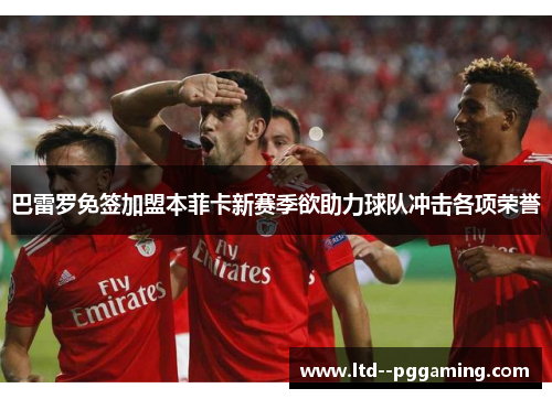 巴雷罗免签加盟本菲卡新赛季欲助力球队冲击各项荣誉