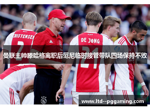 曼联主帅滕哈格离职后范尼临时接管带队四场保持不败 曼联主帅滕哈格离职后范尼临时接管带队四场保持不败