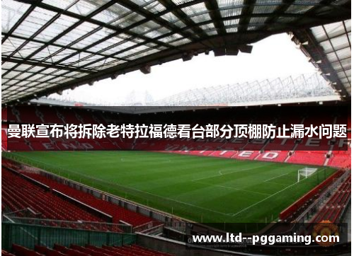 曼联宣布将拆除老特拉福德看台部分顶棚防止漏水问题 曼联宣布将拆除老特拉福德看台部分顶棚防止漏水问题
