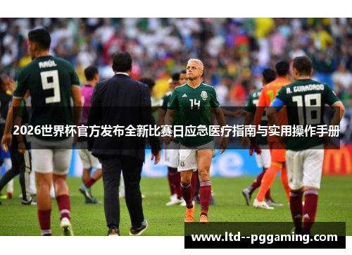2026世界杯官方发布全新比赛日应急医疗指南与实用操作手册