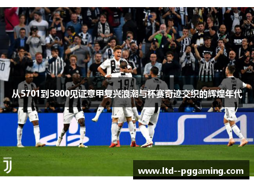从5701到5800见证意甲复兴浪潮与杯赛奇迹交织的辉煌年代