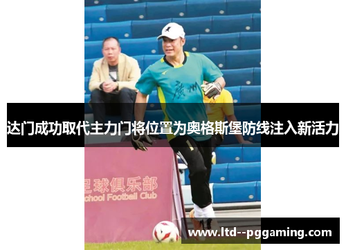 达门成功取代主力门将位置为奥格斯堡防线注入新活力