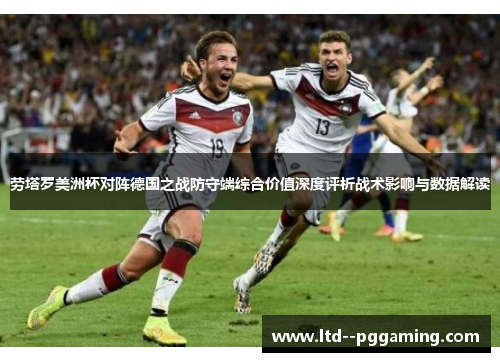 劳塔罗美洲杯对阵德国之战防守端综合价值深度评析战术影响与数据解读 劳塔罗美洲杯对阵德国之战防守端综合价值深度评析战术影响与数据解读