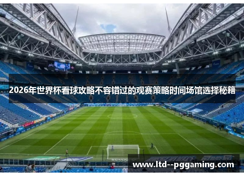 2026年世界杯看球攻略不容错过的观赛策略时间场馆选择秘籍 2026年世界杯看球攻略不容错过的观赛策略时间场馆选择秘籍