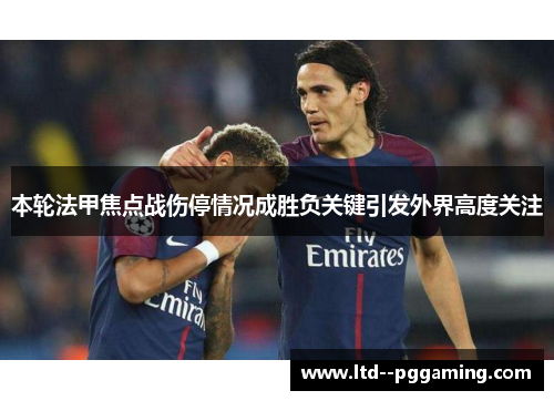 本轮法甲焦点战伤停情况成胜负关键引发外界高度关注 本轮法甲焦点战伤停情况成胜负关键引发外界高度关注