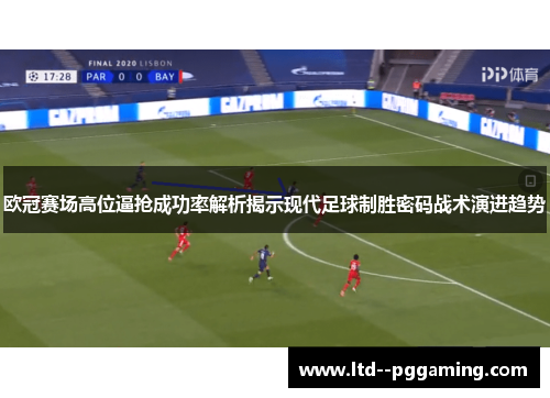 欧冠赛场高位逼抢成功率解析揭示现代足球制胜密码战术演进趋势 欧冠赛场高位逼抢成功率解析揭示现代足球制胜密码战术演进趋势